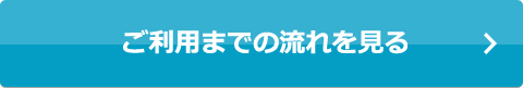 ご利用までの流れを見る