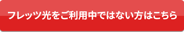 フレッツ光をご利用中ではない方はこちら